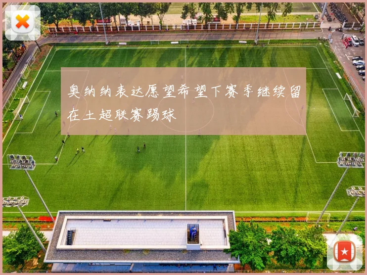 奥纳纳表达愿望希望下赛季继续留在土超联赛踢球
