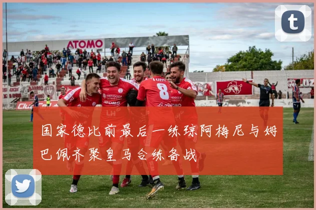 国家德比前最后一练琼阿梅尼与姆巴佩齐聚皇马合练备战
