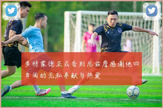 多特蒙德正式告别厄兹詹感谢他四年间的无私奉献与热爱