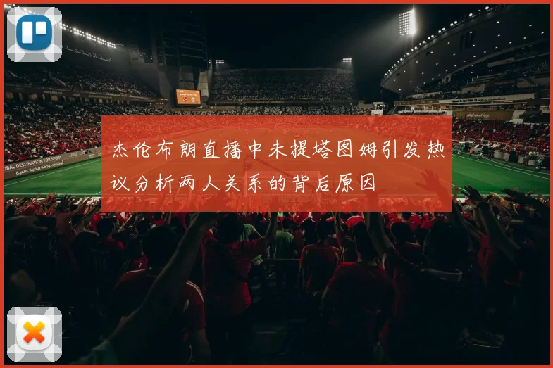 杰伦布朗直播中未提塔图姆引发热议分析两人关系的背后原因