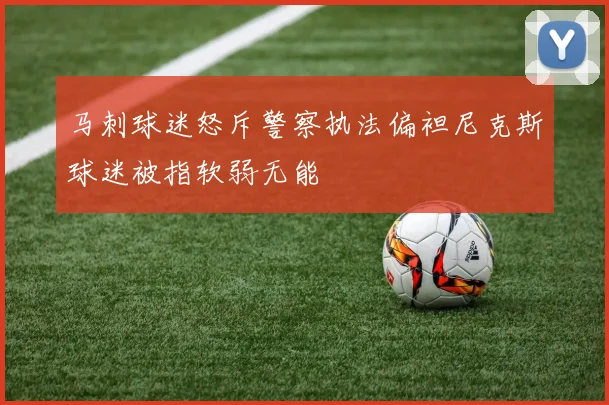 马刺球迷怒斥警察执法偏袒尼克斯球迷被指软弱无能