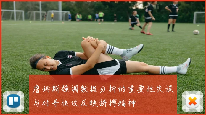 詹姆斯强调数据分析的重要性失误与对手快攻反映拼搏精神