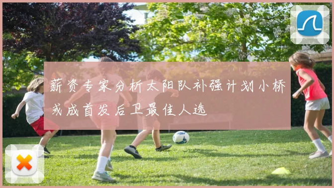 薪资专家分析太阳队补强计划小桥或成首发后卫最佳人选