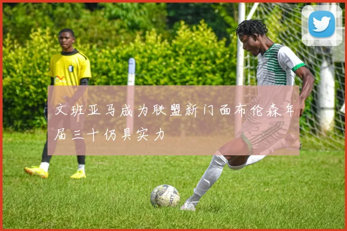 文班亚马成为联盟新门面布伦森年届三十仍具实力
