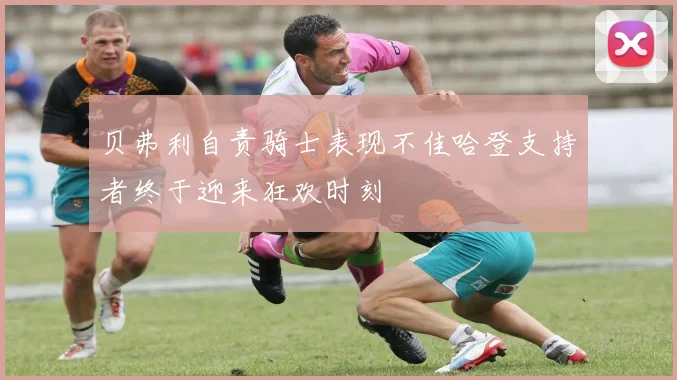 贝弗利自责骑士表现不佳哈登支持者终于迎来狂欢时刻